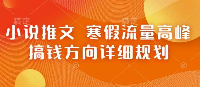 小说推文 寒假流量高峰 搞钱方向详细规划_陌咲网