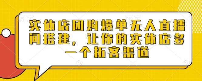 实体店团购爆单无人直播间搭建，让你的实体店多一个拓客渠道_陌咲网