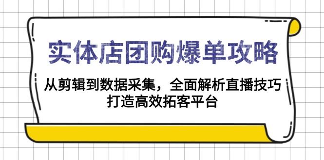 （13947期）实体店-团购爆单攻略：从剪辑到数据采集，全面解析直播技巧，打造高效…_陌咲网