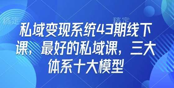 私域变现系统43期线下课，最好的私域课，三大体系十大模型_陌咲网