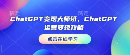 ChatGPT变现大师班，ChatGPT运营变现攻略_陌咲网
