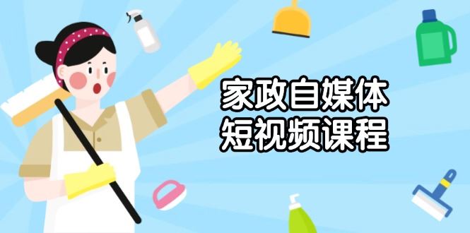 （13955期）家政 自媒体短视频课程：从内容到发布，解析拍摄与剪辑技巧，打造爆款视频_陌咲网
