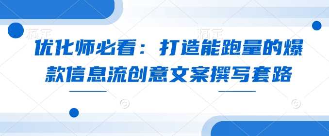 优化师必看：打造能跑量的爆款信息流创意文案撰写套路_陌咲网