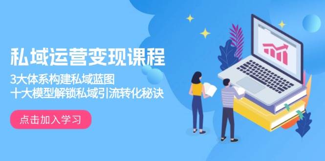 私域运营变现课程，3大体系构建私域蓝图，十大模型解锁私域引流转化秘诀_陌咲网