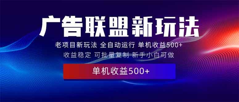 （13965期）2025全新广告联盟玩法 单机500 课程实操分享 小白可无脑操作_陌咲网