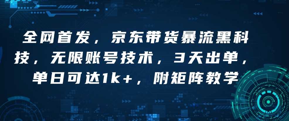 全网首发，京东带货暴流黑科技，无限账号技术，3天出单，单日可达1k ，附矩阵教学【揭秘】_陌咲网