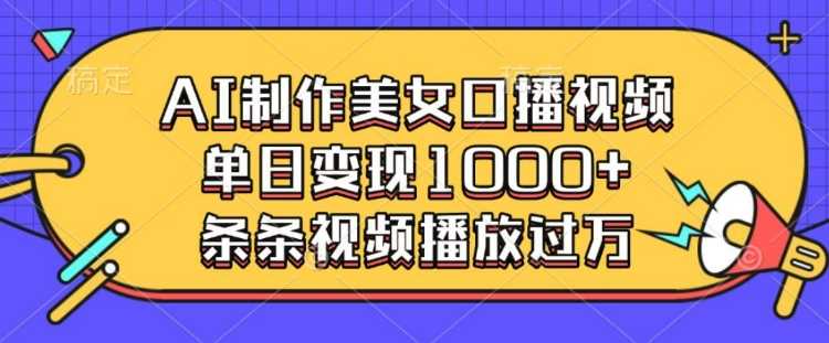 AI制作美女口播视频，单日变现多张，条条视频播放过万_陌咲网