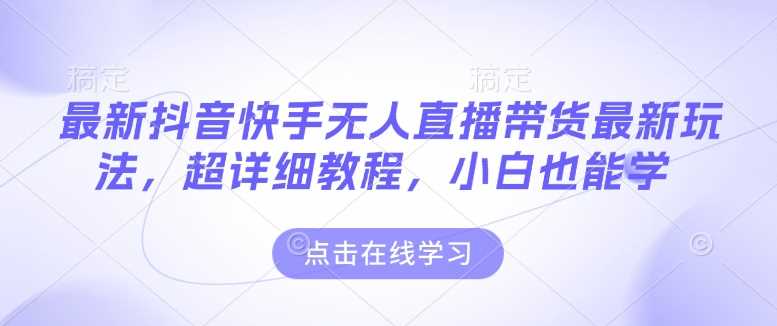 最新抖音快手无人直播带货玩法，超详细教程，小白也能学_陌咲网