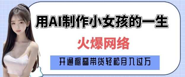 爆火AI小女孩从1岁到80岁制作教程拆解，纯原创制作，日入多张_陌咲网