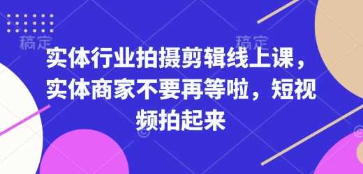 实体行业拍摄剪辑线上课，实体商家不要再等啦，短视频拍起来_陌咲网