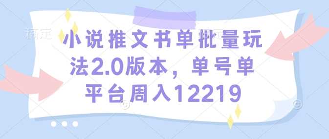 小说推文书单批量玩法2.0版本，单号单平台周入12219_陌咲网