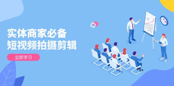 （13955期）实体商家必备！短视频拍摄剪辑，从基础到进阶 全面提升视频质量与获客效果_陌咲网