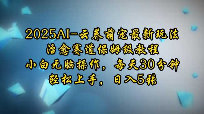 2025AI云养萌宠最新玩法，治愈赛道保姆级教程，小白无脑操作，每天30分钟，轻松上手，日入5张_陌咲网