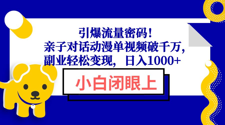 （13956期）引爆流量密码！亲子对话动漫单视频破千万，副业轻松变现，日入1000_陌咲网