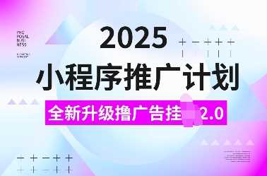 2025小程序推广计划，全新升级撸广告挂JI2.0玩法，日入多张，小白可做【揭秘】_陌咲网
