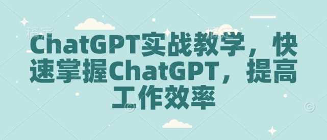 ChatGPT实战教学，快速掌握ChatGPT，提高工作效率_陌咲网