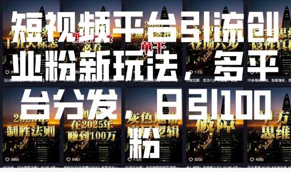 短视频平台引流创业粉新玩法，多平台分发，日引100粉_陌咲网