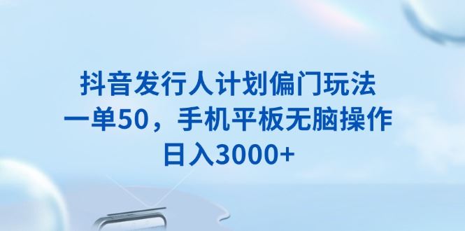 （13967期）抖音发行人计划偏门玩法，一单50，手机平板无脑操作，日入3000_陌咲网