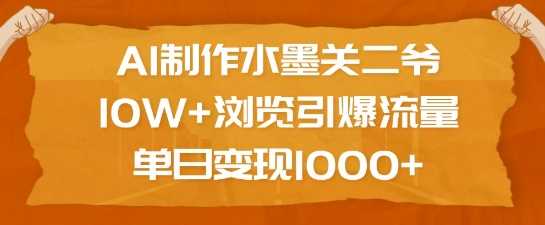 AI制作水墨关二爷，10W 浏览引爆流量，单日变现1k_陌咲网