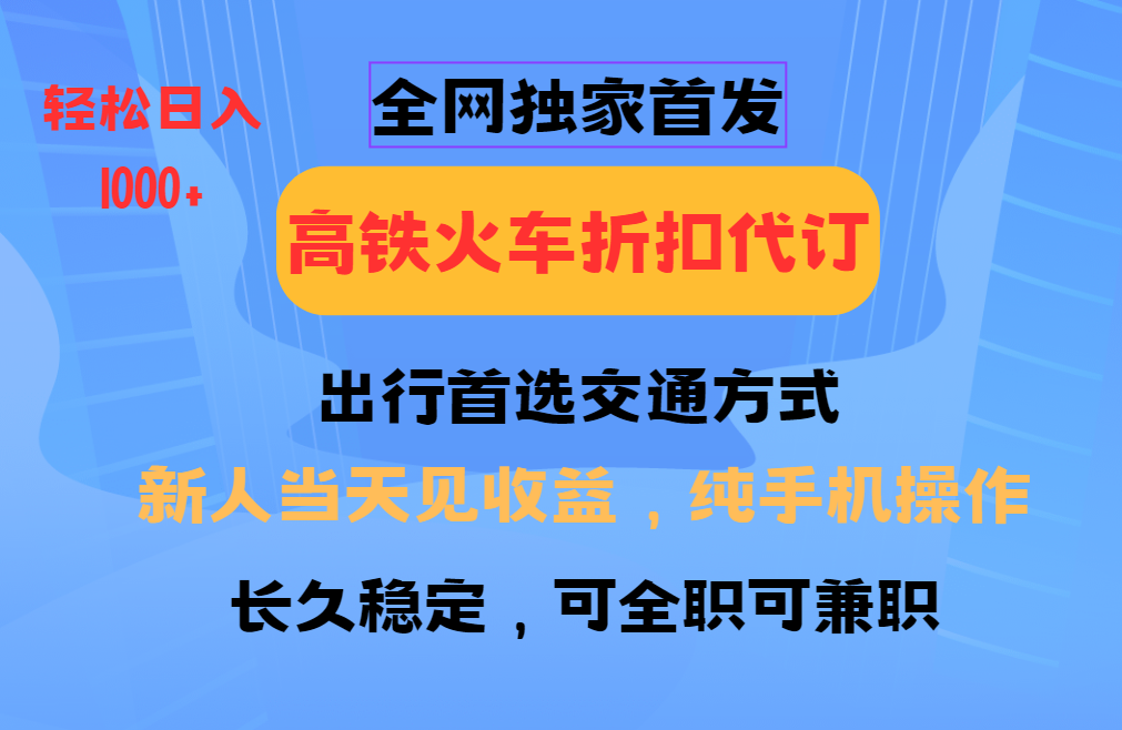 全网独家首发   全国高铁火车折扣代订   新手当日变现  纯手机操作 日入1000_陌咲网