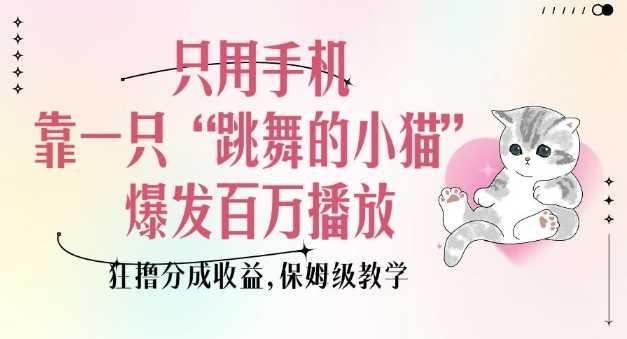 只用手机靠一只“跳舞的小猫”爆发百万播放，狂撸分成收益，保姆级教学_陌咲网