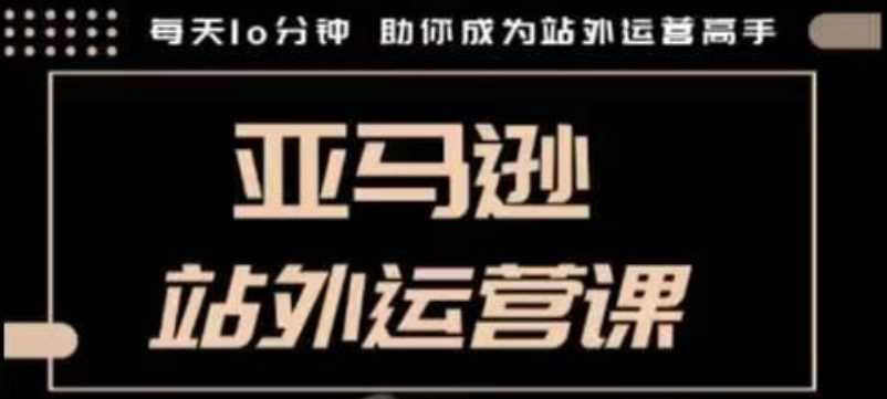 聪明的跨境人都在学的亚马逊站外运营课，每天10分钟，手把手教你成为站外运营高手_陌咲网