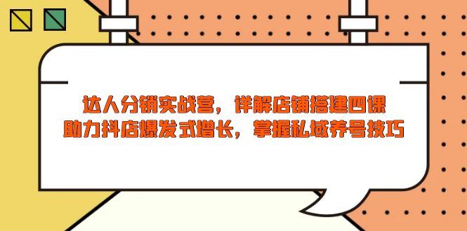 （13969期）达人分销实战营，店铺搭建四课，助力抖店爆发式增长，掌握私域养号技巧_陌咲网