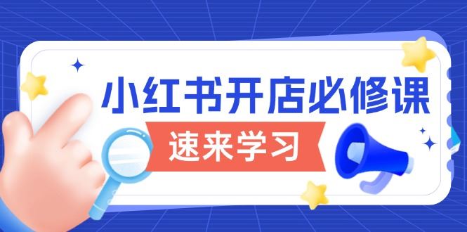 （13972期）小红书开店必修课，详解开店流程与玩法规则，开启电商变现之旅_陌咲网