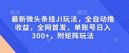 最新微头条挂JI玩法，全自动撸收益，全网首发，单账号日入300 ，附矩阵玩法【揭秘】_陌咲网