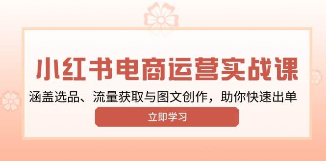 小红书变现运营实战课，涵盖选品、流量获取与图文创作，助你快速出单_陌咲网