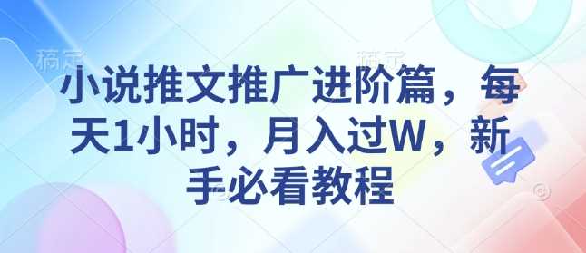 小说推文推广进阶篇，每天1小时，月入过W，新手必看教程_陌咲网