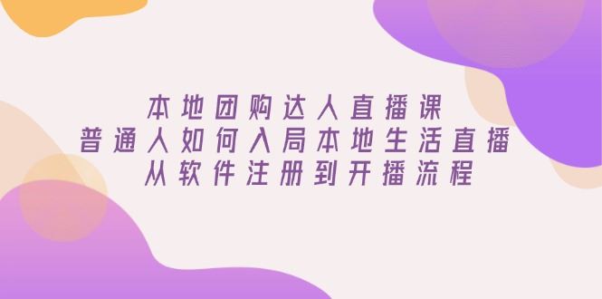 （13981期）本地团购达人直播课：普通人如何入局本地生活直播, 从软件注册到开播流程_陌咲网