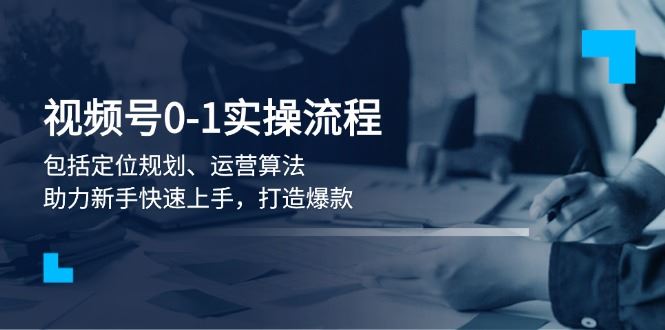 （13984期）视频号0-1实战流程，包括定位规划、运营算法，助力新手快速上手，打造爆款_陌咲网
