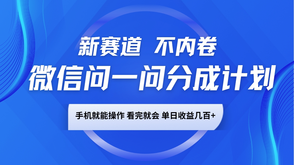 微信问一问分成计划，新赛道不内卷，长期稳定 手机就能操作，单日收益几百_陌咲网