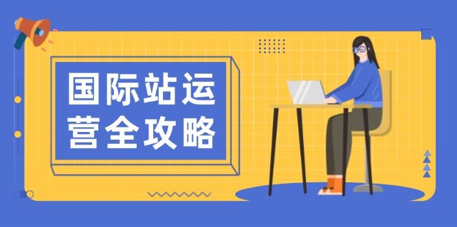 （13988期）国际站运营全攻略：涵盖日常运营到数据分析，助力打造高效运营思路_陌咲网