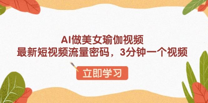 （13992期）AI做美女瑜伽视频，最新短视频流量密码，3分钟一个视频_陌咲网