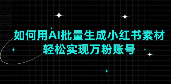 （13992期）如何用AI批量生成小红书素材，轻松实现万粉账号_陌咲网