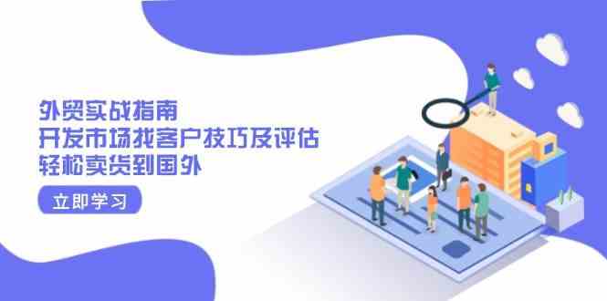 外贸实战指南：开发市场找客户技巧及评估，轻松卖货到国外_陌咲网