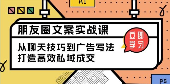 朋友圈文案实战课：从聊天技巧到广告写法，打造高效私域成交_陌咲网