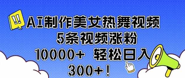 AI制作美女热舞视频 5条视频涨粉10000  轻松日入3张_陌咲网