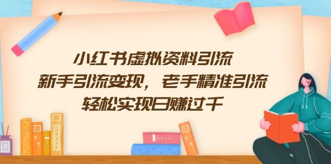 （13995期）小红书虚拟资料引流，新手引流变现，老手精准引流，轻松实现日赚过千_陌咲网