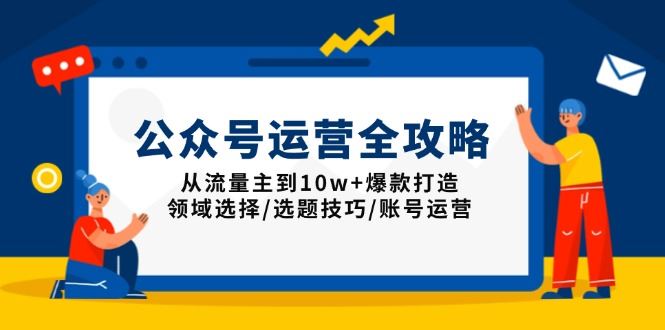 （13996期）公众号运营全攻略：从流量主到10w 爆款打造，领域选择/选题技巧/账号运营_陌咲网