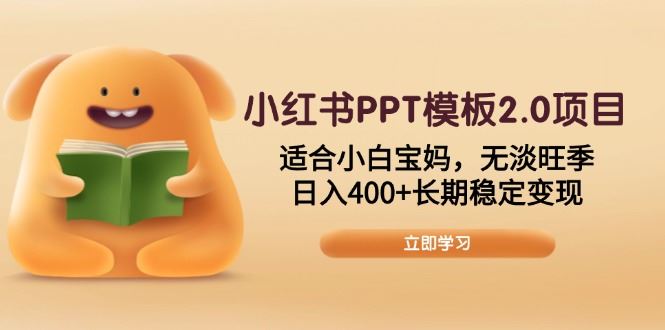 （13997期）小红书PPT模板2.0项目，适合小白宝妈，无淡旺季，日入400 长期稳定变现_陌咲网