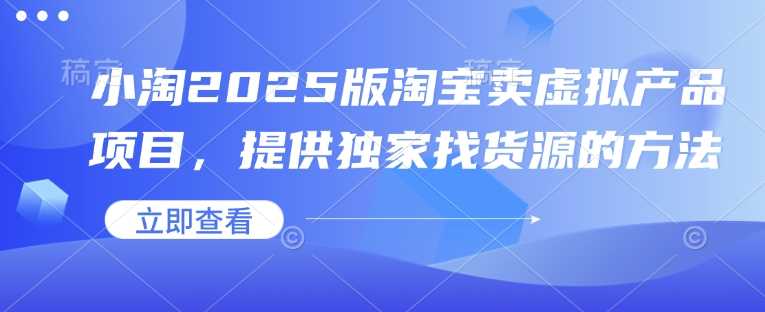 小淘2025版淘宝卖虚拟产品项目，提供独家找货源的方法_陌咲网