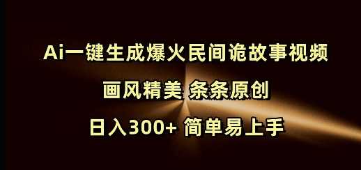 Ai一键生成爆火民间诡故事视频 画风精美 条条原创 日入300  简单易上手_陌咲网