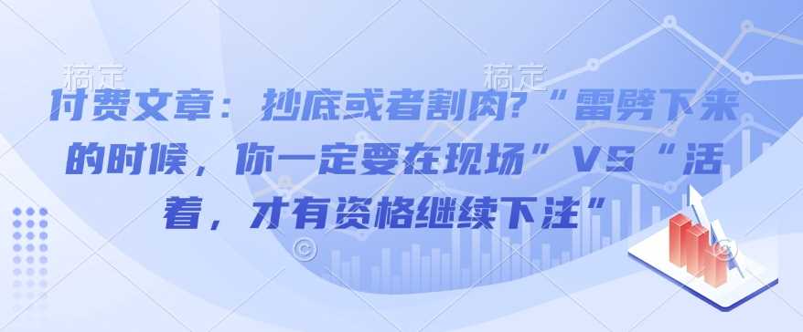 付费文章：抄底或者割肉?“雷劈下来的时候，你一定要在现场”VS“活着，才有资格继续下注”_陌咲网