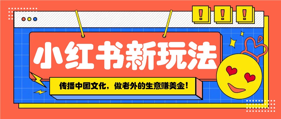 小红书流量新玩法，传播中国传统文化的同时，做老外的生意赚美金！_陌咲网