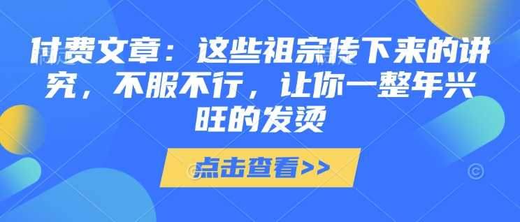 付费文章：这些祖宗传下来的讲究，不服不行，让你一整年兴旺的发烫!(全文收藏)_陌咲网
