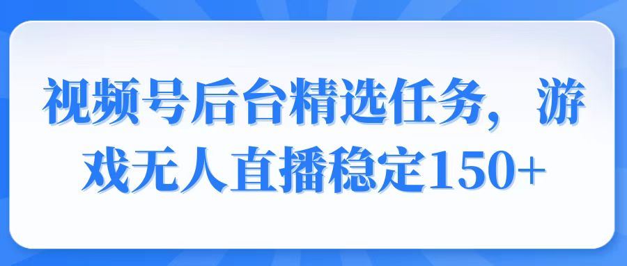 （14004期）视频号精选变现任务，游戏无人直播稳定150_陌咲网