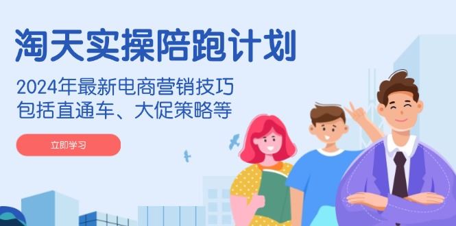 （14008期）淘天实操陪跑计划，2024年最新电商营销技巧，包括直通车、大促策略等_陌咲网